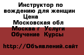 Инструктор по вождению для женщин › Цена ­ 1 500 - Московская обл., Москва г. Услуги » Обучение. Курсы   